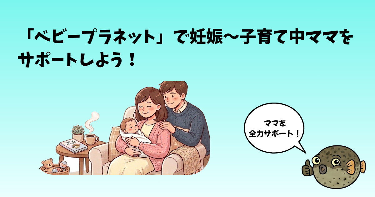 「ベビープラネット」で妊娠〜子育て中ママをサポートしよう！ - ふぐおが全力サポート